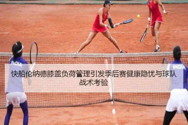 快船伦纳德膝盖负荷管理引发季后赛健康隐忧与球队战术考验