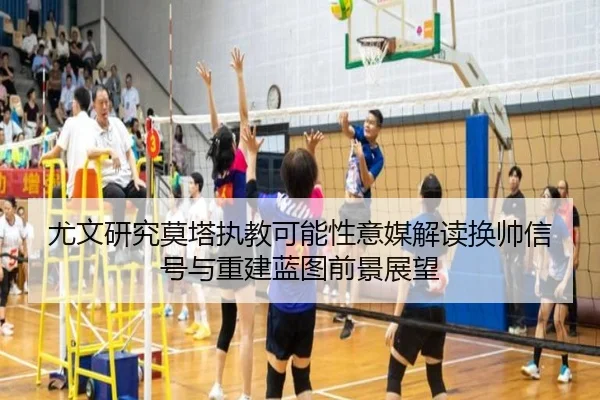 尤文研究莫塔执教可能性意媒解读换帅信号与重建蓝图前景展望（kaiyun）