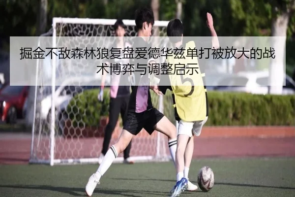 掘金不敌森林狼复盘爱德华兹单打被放大的战术博弈与调整启示 - kaiyun