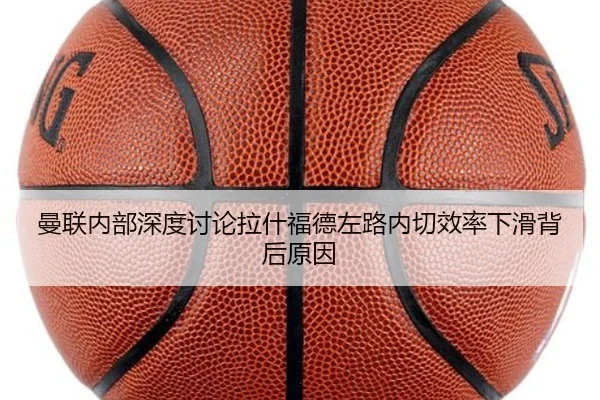 曼联内部深度讨论拉什福德左路内切效率下滑背后原因