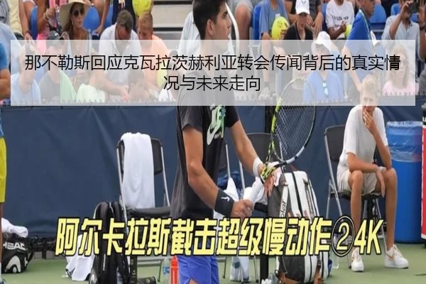 那不勒斯回应克瓦拉茨赫利亚转会传闻背后的真实情况与未来走向 - kaiyun
