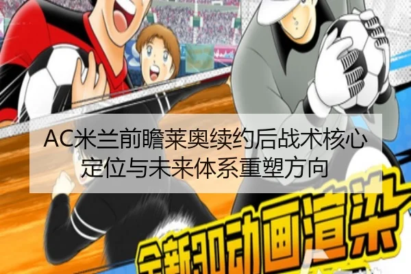AC米兰前瞻莱奥续约后战术核心定位与未来体系重塑方向