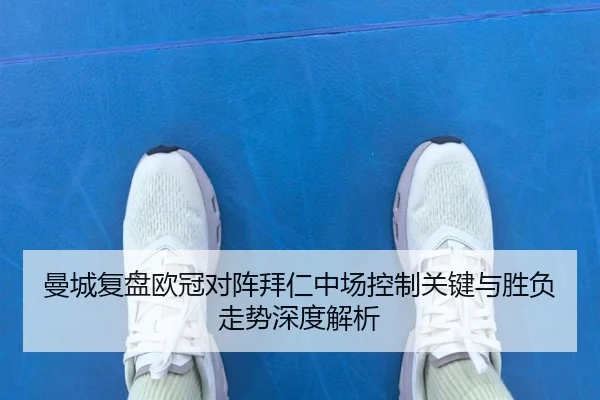 曼城复盘欧冠对阵拜仁中场控制关键与胜负走势深度解析 - kaiyun
