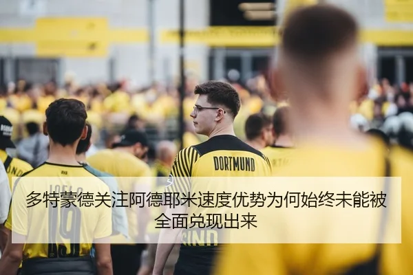 多特蒙德关注阿德耶米速度优势为何始终未能被全面兑现出来 | kaiyun