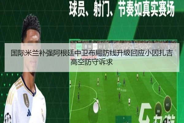 国际米兰补强阿根廷中卫布局防线升级回应小因扎吉高空防守诉求 - kaiyun
