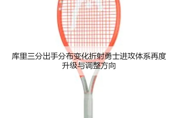 库里三分出手分布变化折射勇士进攻体系再度升级与调整方向 - kaiyun